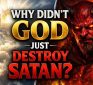 Why Didn’t God Just Destroy Satan?